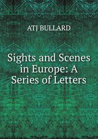 Sights and Scenes in Europe: A Series of Letters