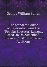 The Standard Course of Esperanto: Being the "Popular Educator" Lessons, Based On Dr. Zamenhof'S "Ekzercaro" : With Notes and Additions
