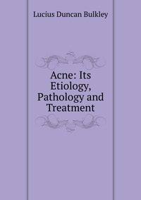 Acne: Its Etiology, Pathology and Treatment