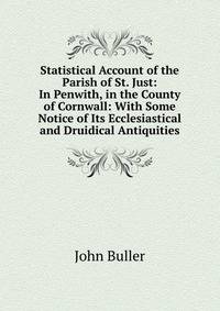 Statistical Account of the Parish of St. Just: In Penwith, in the County of Cornwall: With Some Notice of Its Ecclesiastical and Druidical Antiquities