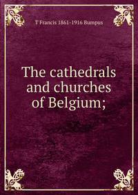 The cathedrals and churches of Belgium;