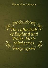 The cathedrals of England and Wales. First-third series