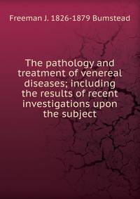 The pathology and treatment of venereal diseases; including the results of recent investigations upon the subject