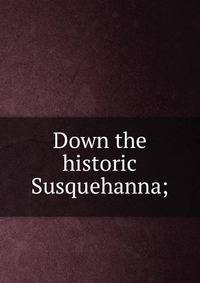 Down the historic Susquehanna;