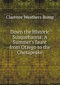 Down the Historic Susquehanna: A Summer's Jaunt from Otsego to the Chesapeake