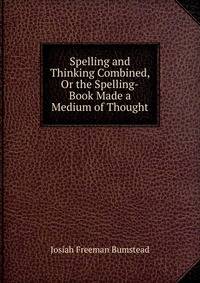 Spelling and Thinking Combined, Or the Spelling-Book Made a Medium of Thought