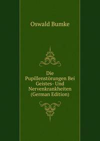 Die Pupillenstorungen Bei Geistes- Und Nervenkrankheiten (German Edition)