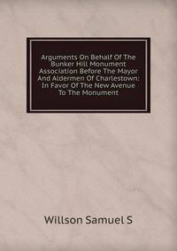 Arguments On Behalf Of The Bunker Hill Monument Association Before The Mayor And Aldermen Of Charlestown: In Favor Of The New Avenue To The Monument