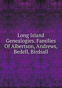 Long Island Genealogies. Families Of Albertson, Andrews, Bedell, Birdsall
