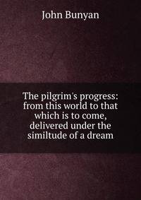 The pilgrim's progress: from this world to that which is to come, delivered under the similtude of a dream