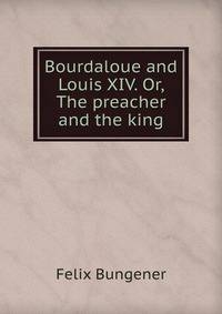 Bourdaloue and Louis XIV. Or, The preacher and the king