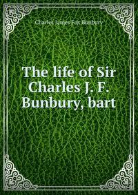 The life of Sir Charles J. F. Bunbury, bart.
