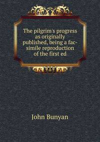 The pilgrim's progress as originally published, being a fac-simile reproduction of the first ed