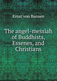 The angel-messiah of Buddhists, Essenes, and Christians
