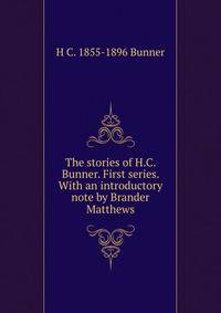 The stories of H.C. Bunner. First series. With an introductory note by Brander Matthews