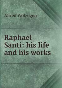 Raphael Santi: his life and his works