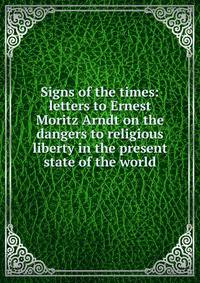 Signs of the times: letters to Ernest Moritz Arndt on the dangers to religious liberty in the present state of the world