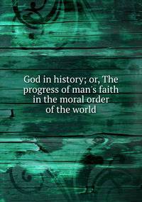 God in history; or, The progress of man's faith in the moral order of the world