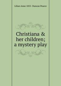 Christiana &amp; her children; a mystery play