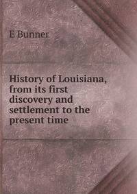 History of Louisiana, from its first discovery and settlement to the present time
