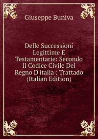 Delle Successioni Legittime E Testamentarie: Secondo Il Codice Civile Del Regno D'italia : Trattado (Italian Edition)