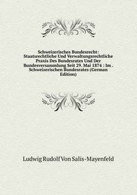 Schweizerisches Bundesrecht: Staatsrechtliche Und Verwaltungsrechtliche Praxis Des Bundesrates Und Der Bundesversammlung Seit 29. Mai 1874 : Im . Schweizerischen Bundesrates (German Edition)