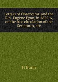 Letters of Observator, and the Rev. Eugene Egan, in 1835-6, on the free circulation of the Scriptures, etc