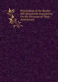 Proceedings of the Bunker Hill Monument Association, On the Occasion of Their . Anniversary