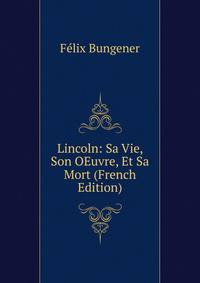 Lincoln: Sa Vie, Son OEuvre, Et Sa Mort (French Edition)