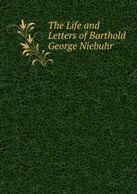 The Life and Letters of Barthold George Niebuhr