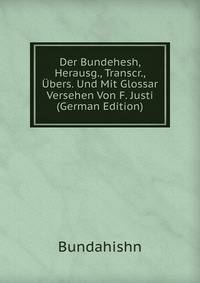 Der Bundehesh, Herausg., Transcr., Ubers. Und Mit Glossar Versehen Von F. Justi (German Edition)