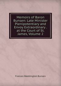 Memoirs of Baron Bunsen: Late Minister Plenipotentiary and Envoy Extraordinary . at the Court of St. James, Volume 2