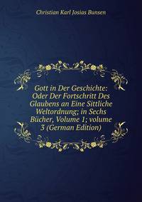 Gott in Der Geschichte: Oder Der Fortschritt Des Glaubens an Eine Sittliche Weltordnung; in Sechs B?cher, Volume 1; volume 3 (German Edition)