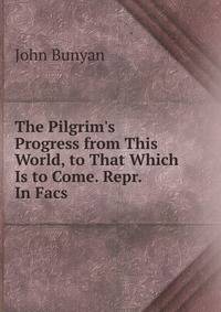 The Pilgrim's Progress from This World, to That Which Is to Come. Repr. In Facs