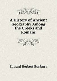 A History of Ancient Geography Among the Greeks and Romans