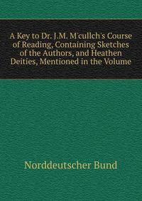 A Key to Dr. J.M. M'cullch's Course of Reading, Containing Sketches of the Authors, and Heathen Deities, Mentioned in the Volume