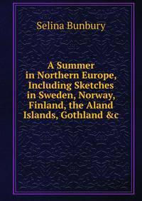 A Summer in Northern Europe, Including Sketches in Sweden, Norway, Finland, the Aland Islands, Gothland &amp;c