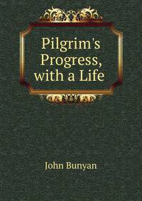 Pilgrim's Progress, with a Life .