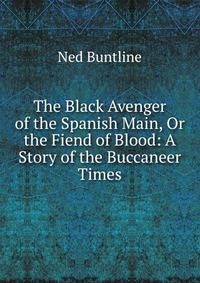 The Black Avenger of the Spanish Main, Or the Fiend of Blood: A Story of the Buccaneer Times
