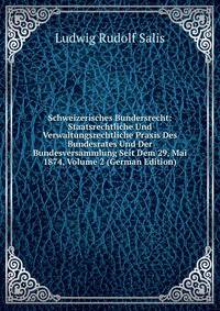Schweizerisches Bundersrecht: Staatsrechtliche Und Verwaltungsrechtliche Praxis Des Bundesrates Und Der Bundesversammlung Seit Dem 29, Mai 1874, Volume 2 (German Edition)