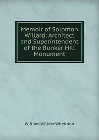 Memoir of Solomon Willard: Architect and Superintendent of the Bunker Hill Monument