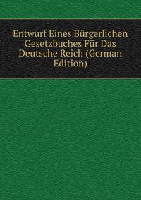 Entwurf Eines Burgerlichen Gesetzbuches Fur Das Deutsche Reich (German Edition)
