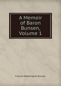 A Memoir of Baron Bunsen, Volume 1