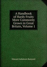 A Handbook of Hardy Fruits More Commonly Grown in Great Britain, Volume 1
