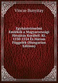 Egyhaztrtenelmi Emlekek a Magyarorszagi Hitujitas Korabol: Kt. 1530-1534 Es Harom Fuggelek (Hungarian Edition)