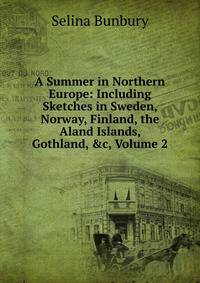 A Summer in Northern Europe: Including Sketches in Sweden, Norway, Finland, the Aland Islands, Gothland, &amp;c, Volume 2