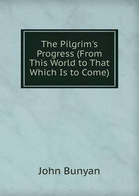 The Pilgrim's Progress (From This World to That Which Is to Come).