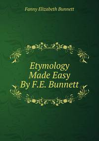Etymology Made Easy By F.E. Bunnett.