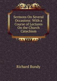 Sermons On Several Occasions: With a Course of Lectures On the Church Catechism