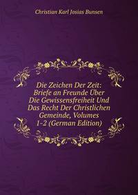 Die Zeichen Der Zeit: Briefe an Freunde Uber Die Gewissensfreiheit Und Das Recht Der Christlichen Gemeinde, Volumes 1-2 (German Edition)